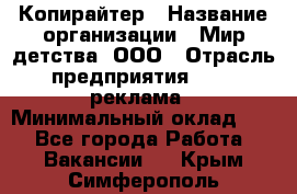 Копирайтер › Название организации ­ Мир детства, ООО › Отрасль предприятия ­ PR, реклама › Минимальный оклад ­ 1 - Все города Работа » Вакансии   . Крым,Симферополь